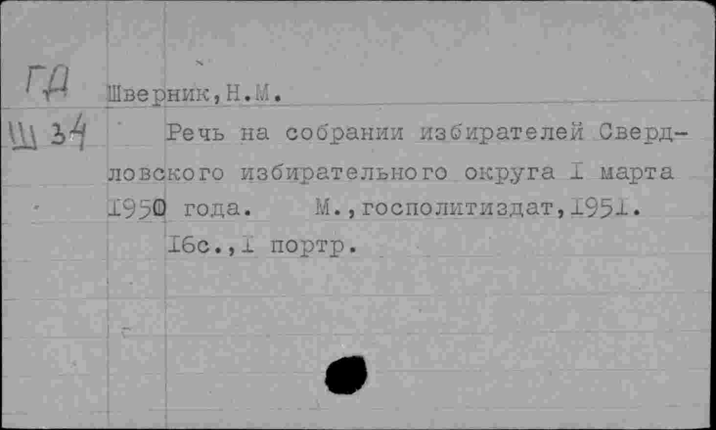 ﻿Гр
Шверник,
Речь на собрании избирателей Свердловского избирательного округа I марта 1950 года. М.,госполитиздат,1951.
16с.,1 портр.